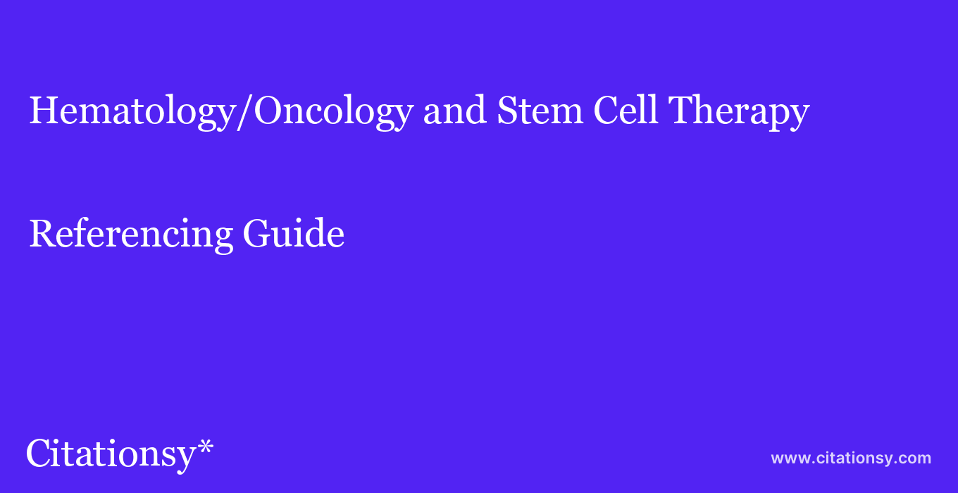 cite Hematology/Oncology and Stem Cell Therapy  — Referencing Guide